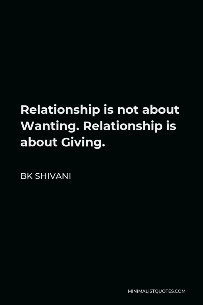 BK Shivani Quote - Relationship is not about Wanting. Relationship is about Giving.