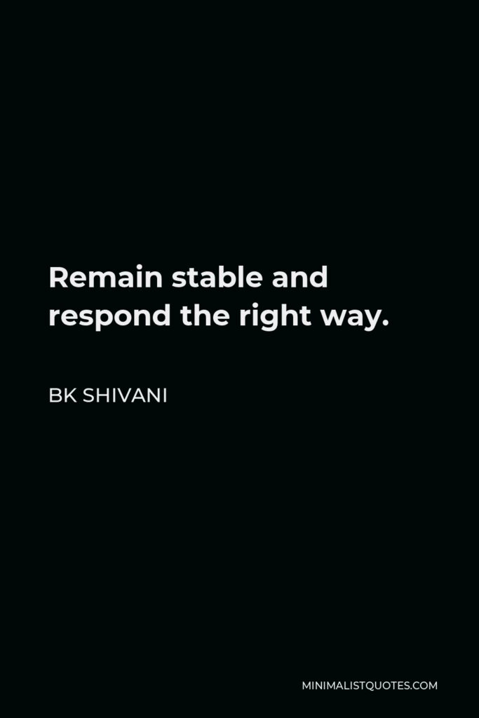 BK Shivani Quote - Remain stable and respond the right way.