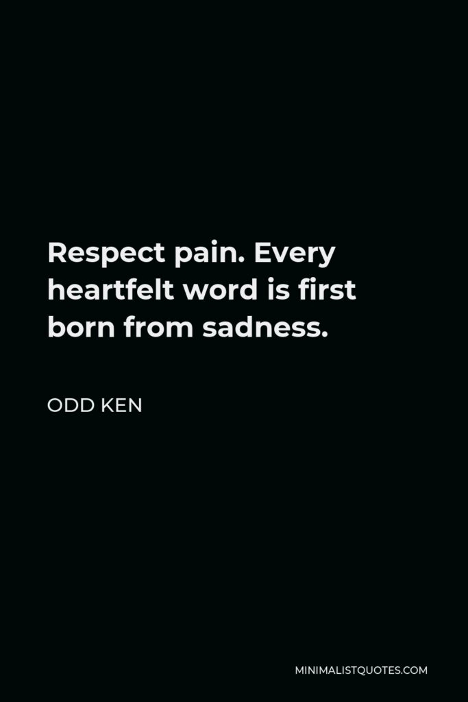 Odd Ken Quote - Respect pain. Every heartfelt word is first born from sadness.