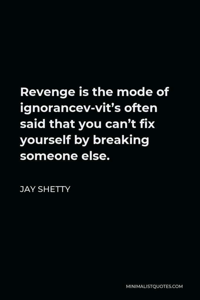 Jay Shetty Quote - Revenge is the mode of ignorancev-vit’s often said that you can’t fix yourself by breaking someone else.