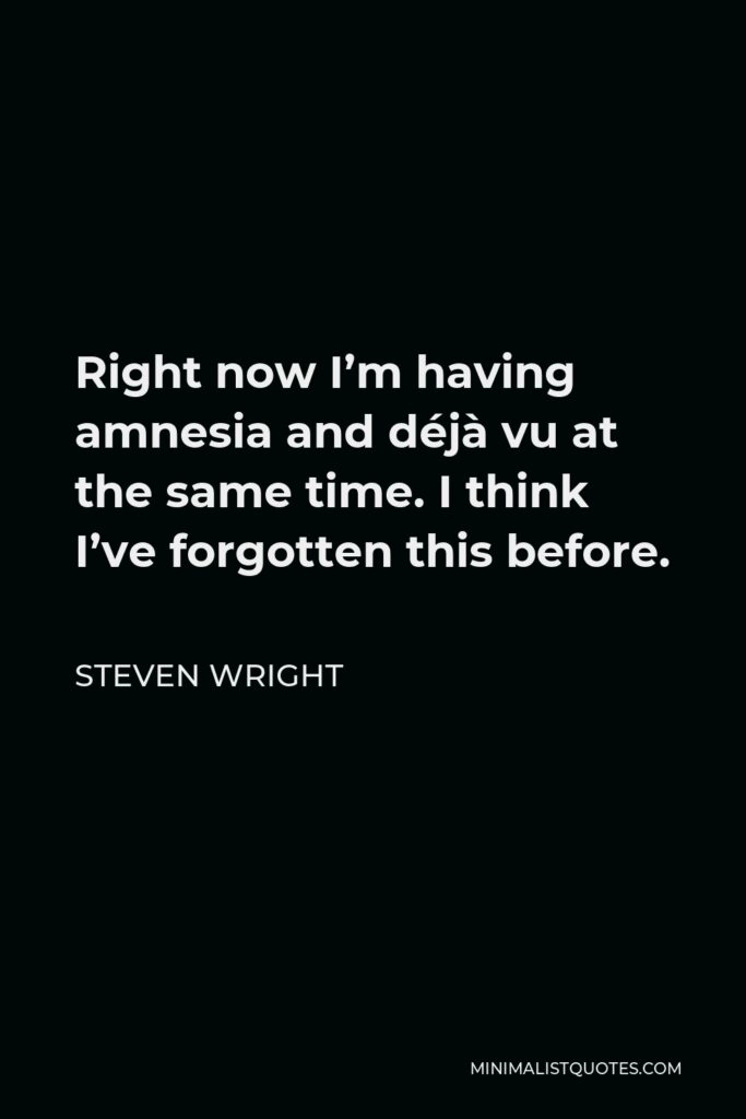 Steven Wright Quote - Right now I’m having amnesia and déjà vu at the same time. I think I’ve forgotten this before.