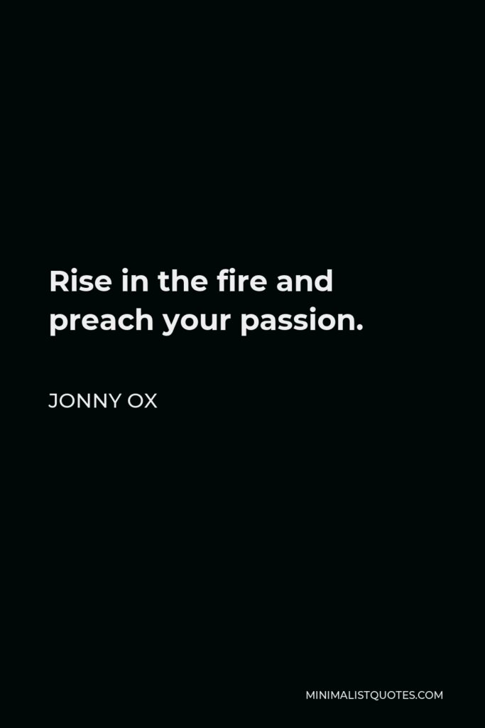 Jonny Ox Quote - Rise in the fire and preach your passion.