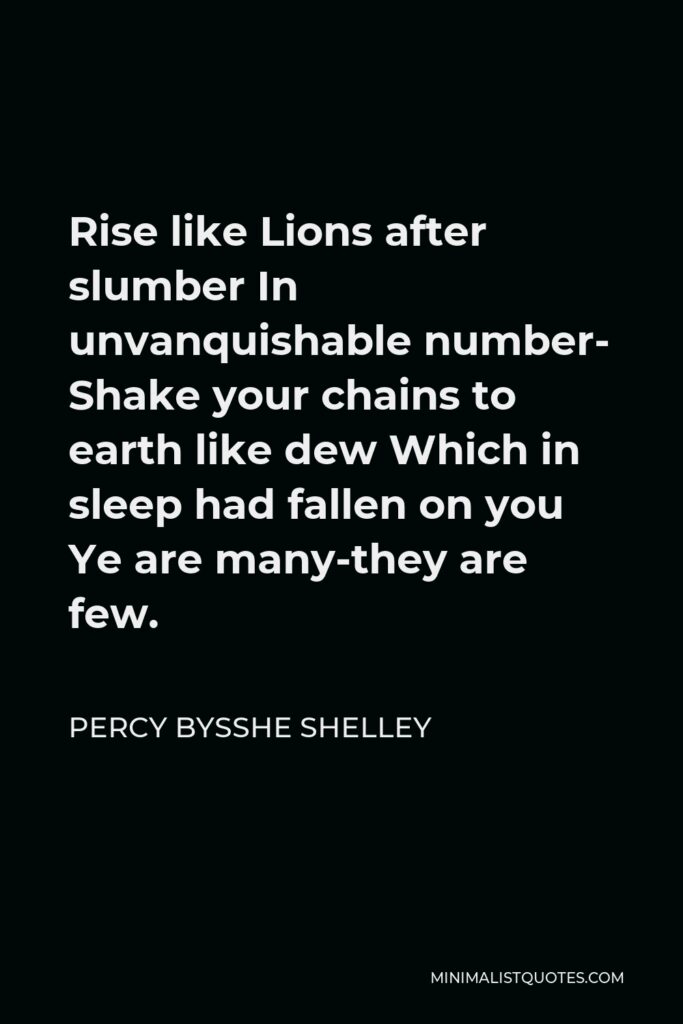 Percy Bysshe Shelley Quote - Rise like Lions after slumber In unvanquishable number- Shake your chains to earth like dew Which in sleep had fallen on you Ye are many-they are few.