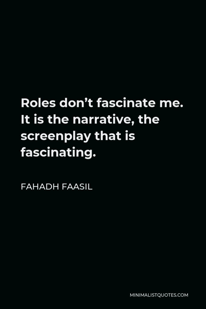 Fahadh Faasil Quote - Roles don’t fascinate me. It is the narrative, the screenplay that is fascinating.
