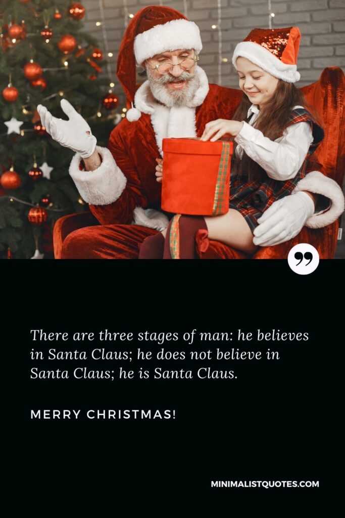 Santa Claus quotes: There are three stages of man: he believes in Santa Claus; he does not believe in Santa Claus; he is Santa Claus. Merry Christmas!