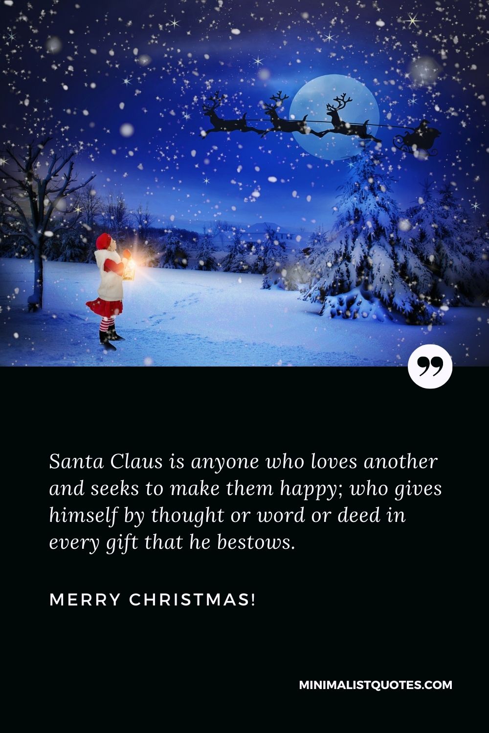 Santa quotes: Santa Claus is anyone who loves another and seeks to make them happy; who gives himself by thought or word or deed in every gift that he bestows. Merry Christmas!