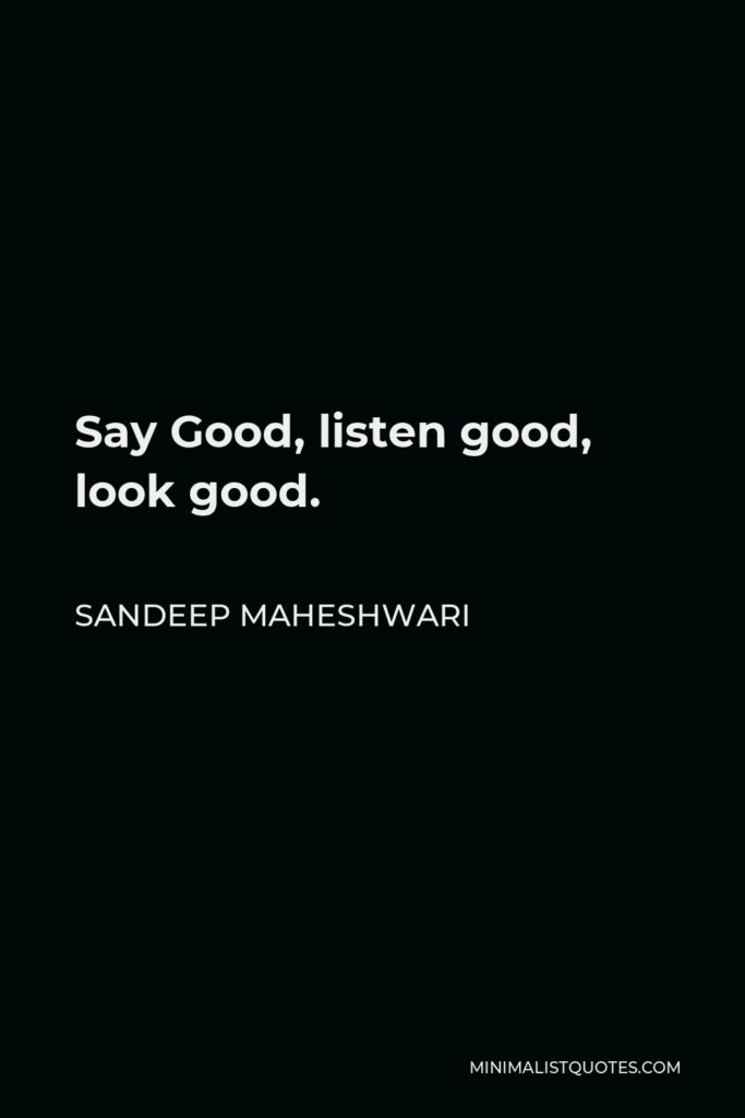 Sandeep Maheshwari Quote - Say Good, listen good, look good.