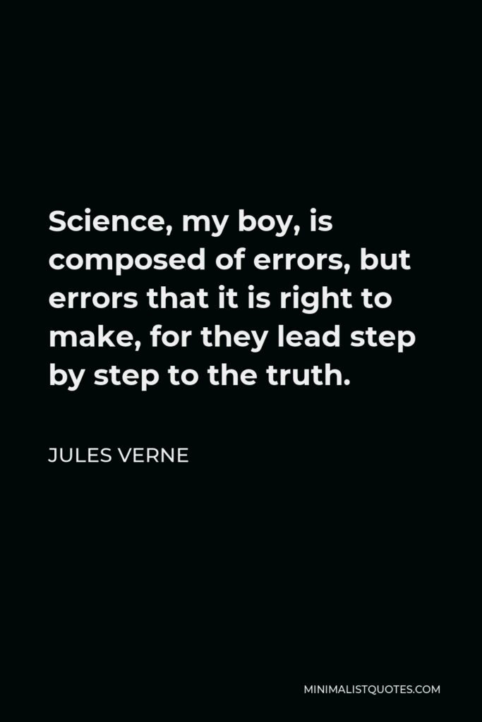 Jules Verne Quote - Science, my boy, is composed of errors, but errors that it is right to make, for they lead step by step to the truth.