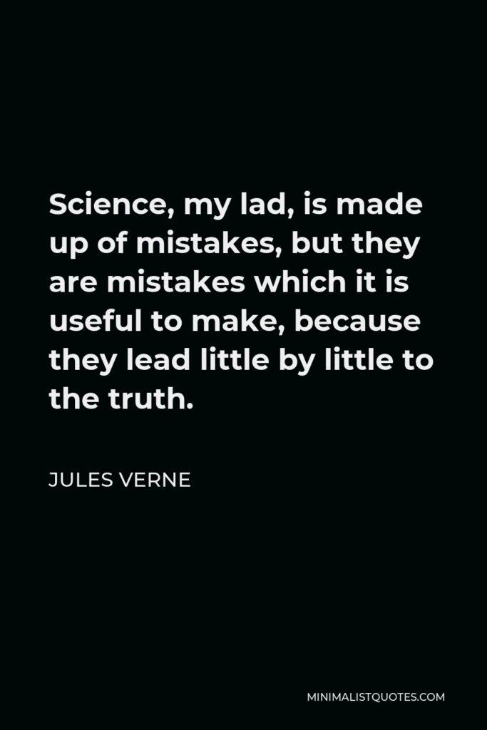 Jules Verne Quote - Science, my lad, is made up of mistakes, but they are mistakes which it is useful to make, because they lead little by little to the truth.