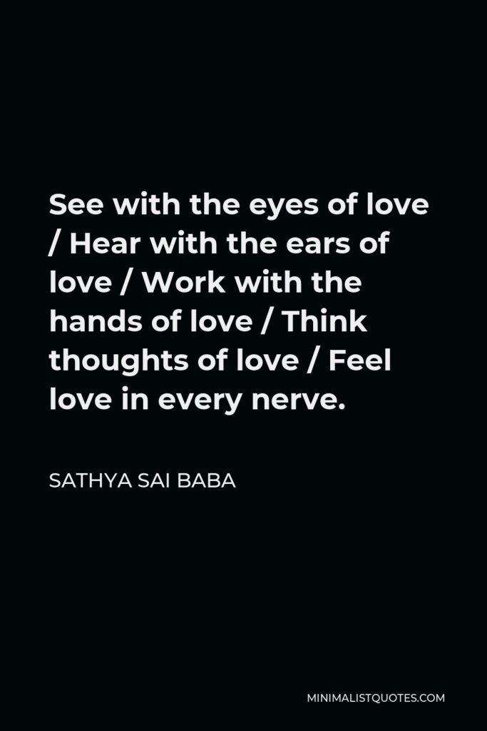 Sathya Sai Baba Quote - See with the eyes of love / Hear with the ears of love / Work with the hands of love / Think thoughts of love / Feel love in every nerve.