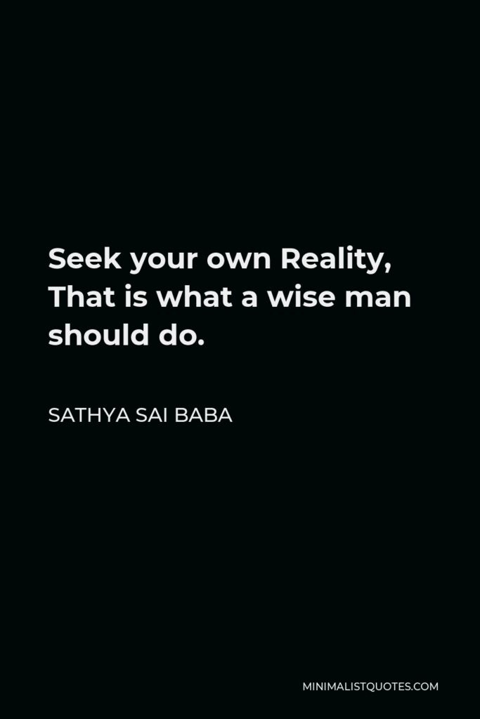 Sathya Sai Baba Quote - Seek your own Reality, That is what a wise man should do.