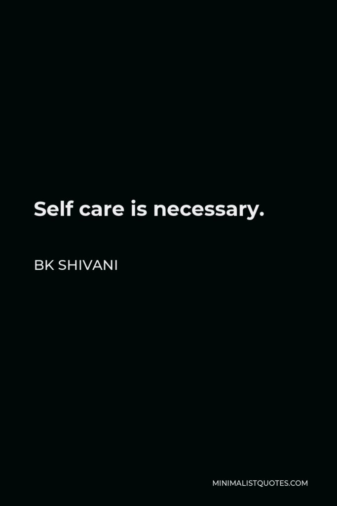 BK Shivani Quote - Self care is necessary.