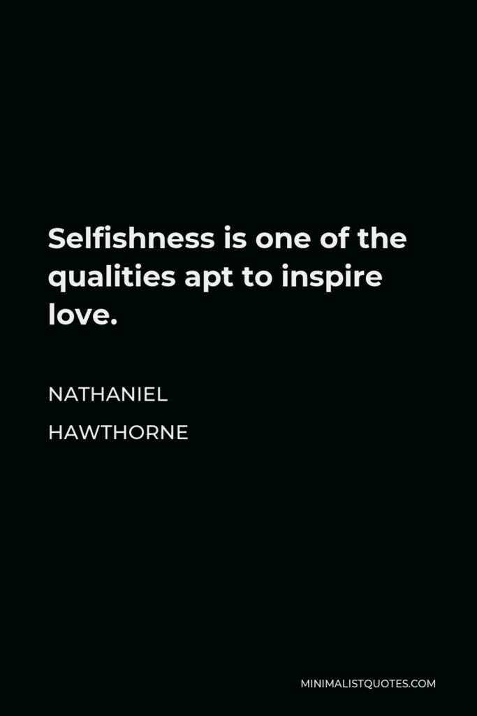 Nathaniel Hawthorne Quote - Selfishness is one of the qualities apt to inspire love.