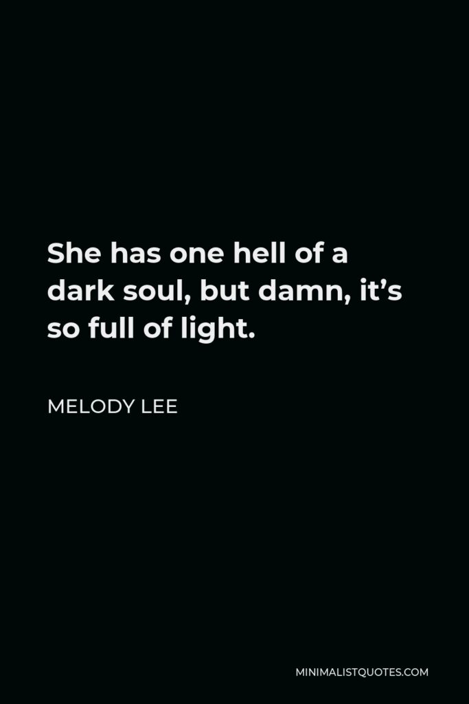 Melody Lee Quote - She has one hell of a dark soul, but damn, it’s so full of light.