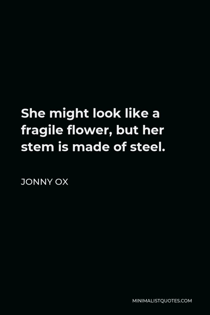 Jonny Ox Quote - She might look like a fragile flower, but her stem is made of steel.