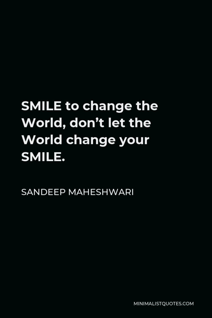 Sandeep Maheshwari Quote - SMILE to change the World, don’t let the World change your SMILE.