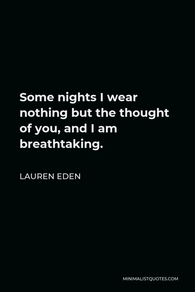 Lauren Eden Quote - Some nights I wear nothing but the thought of you, and I am breathtaking.