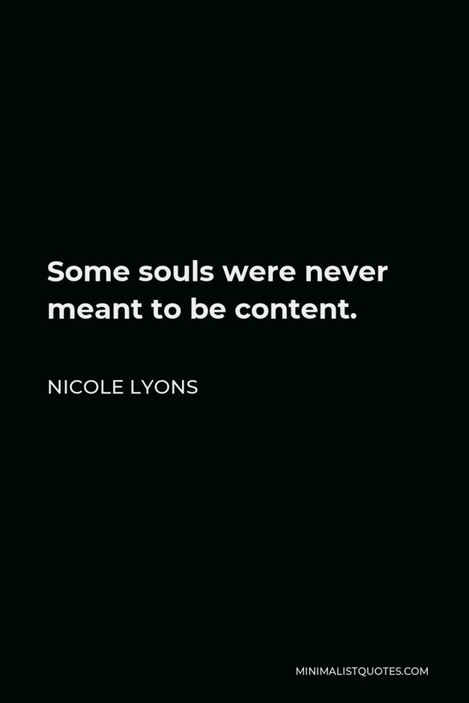Nicole Lyons Quote - Some souls were never meant to be content.
