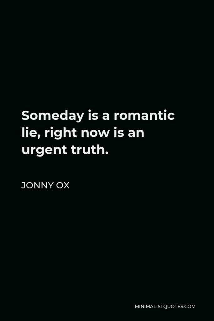 Jonny Ox Quote - Someday is a romantic lie, right now is an urgent truth.