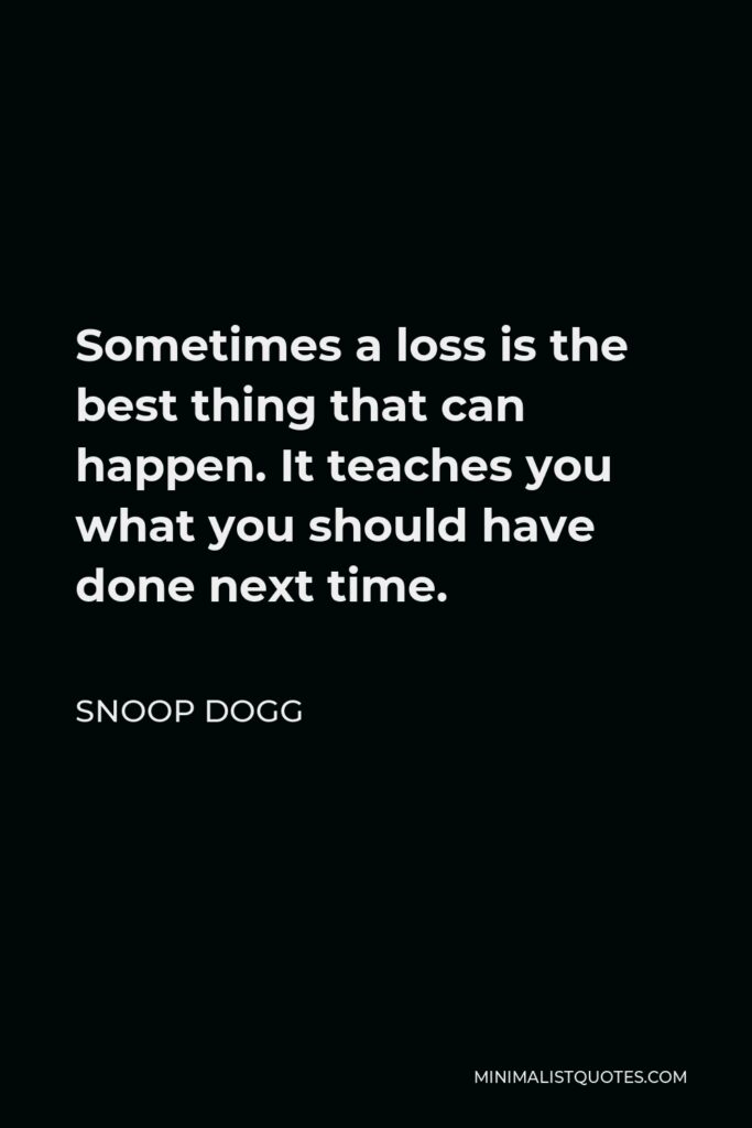 Snoop Dogg Quote - Sometimes a loss is the best thing that can happen. It teaches you what you should have done next time.