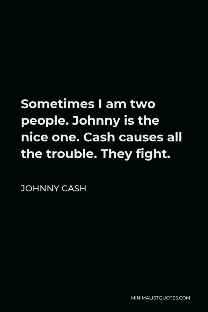 Johnny Cash Quote - Sometimes I am two people. Johnny is the nice one. Cash causes all the trouble. They fight.
