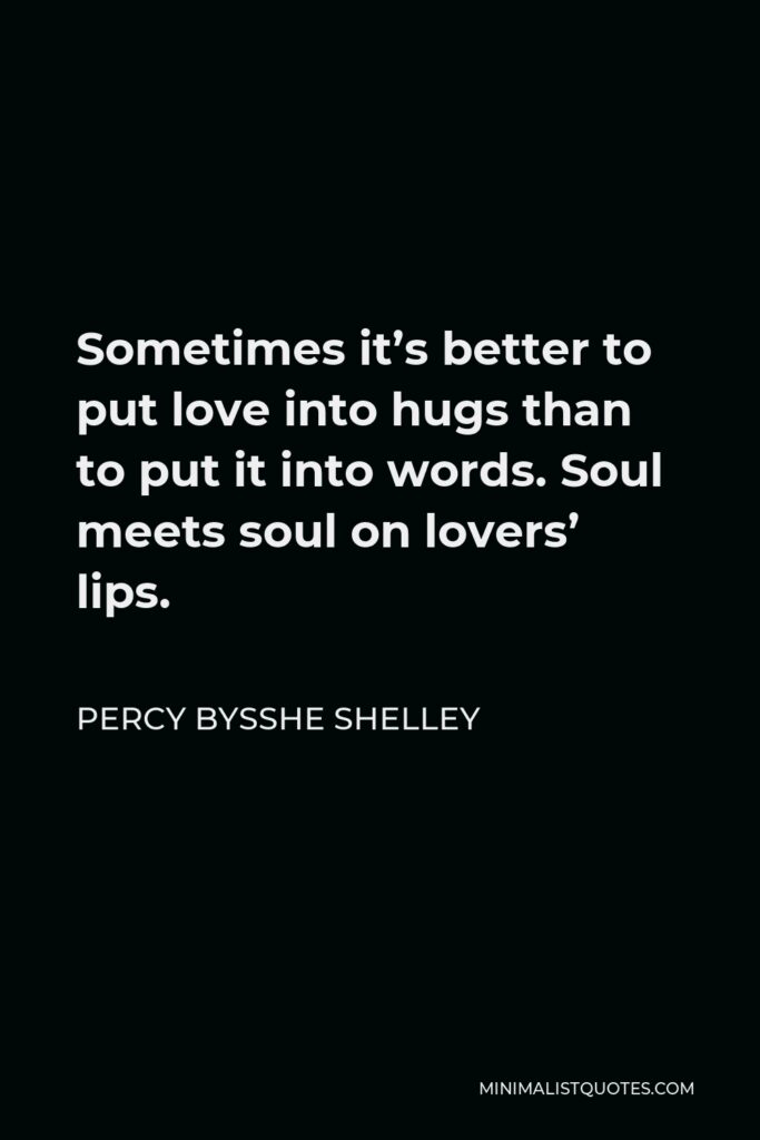 Percy Bysshe Shelley Quote - Sometimes it’s better to put love into hugs than to put it into words. Soul meets soul on lovers’ lips.