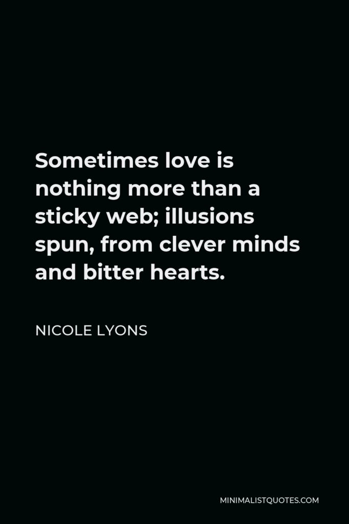 Nicole Lyons Quote - Sometimes love is nothing more than a sticky web; illusions spun, from clever minds and bitter hearts.