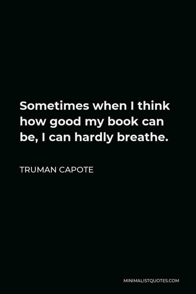Truman Capote Quote - Sometimes when I think how good my book can be, I can hardly breathe.