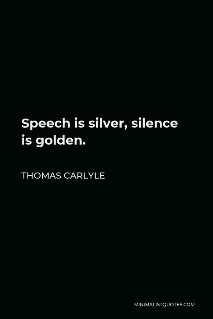 Thomas Carlyle Quote - Speech is silver, silence is golden.