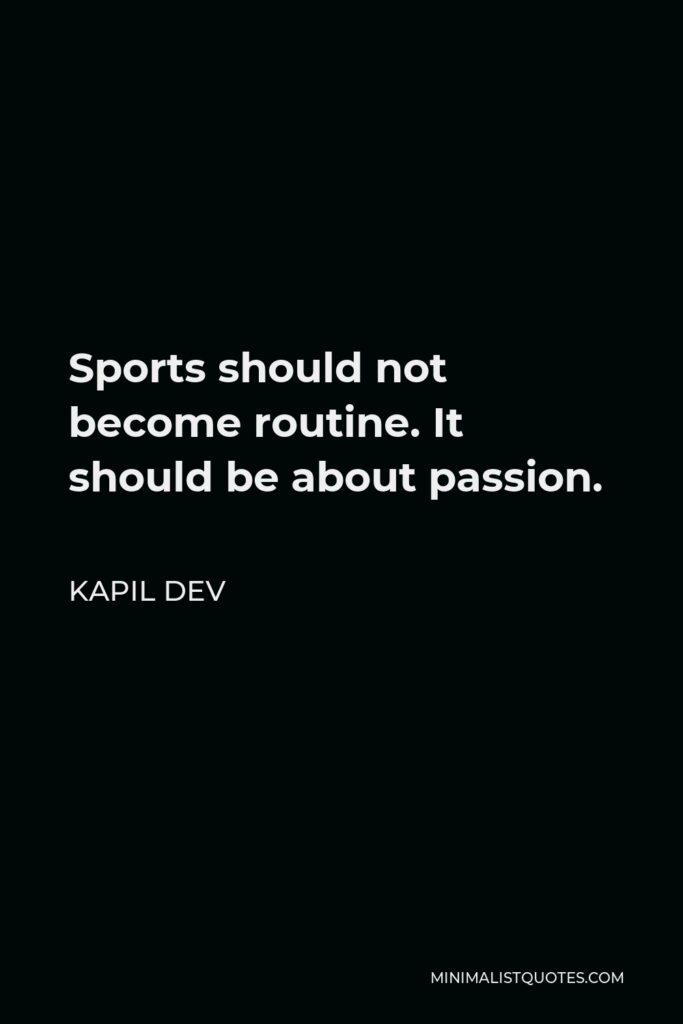 Kapil Dev Quote - Sports should not become routine. It should be about passion.