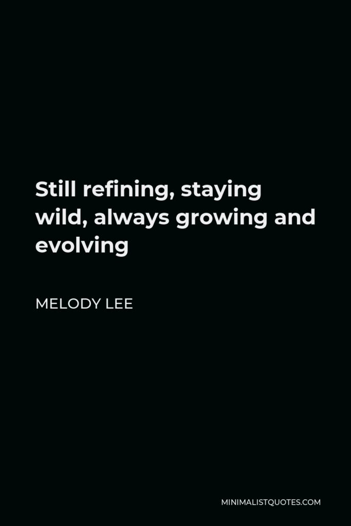 Melody Lee Quote - Still refining, staying wild, always growing and evolving