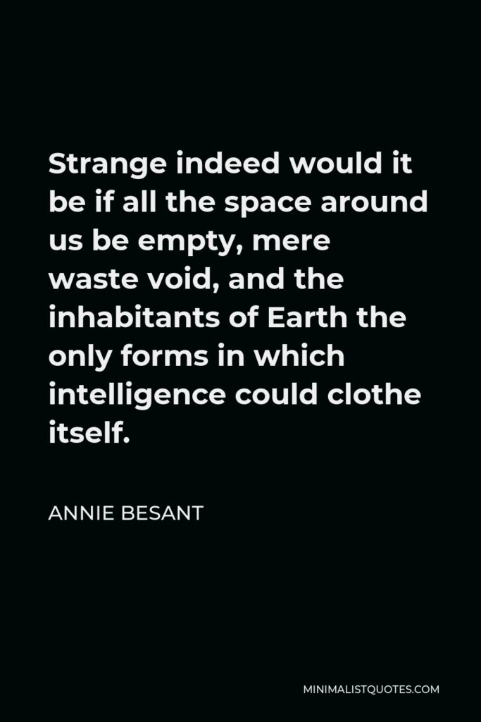 Annie Besant Quote - Strange indeed would it be if all the space around us be empty, mere waste void, and the inhabitants of Earth the only forms in which intelligence could clothe itself.