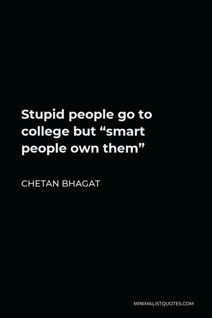 Chetan Bhagat Quote - Stupid people go to college but “smart people own them”