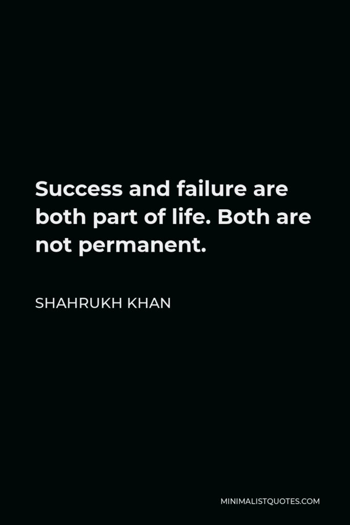 Shahrukh Khan Quote - Success and failure are both part of life. Both are not permanent.