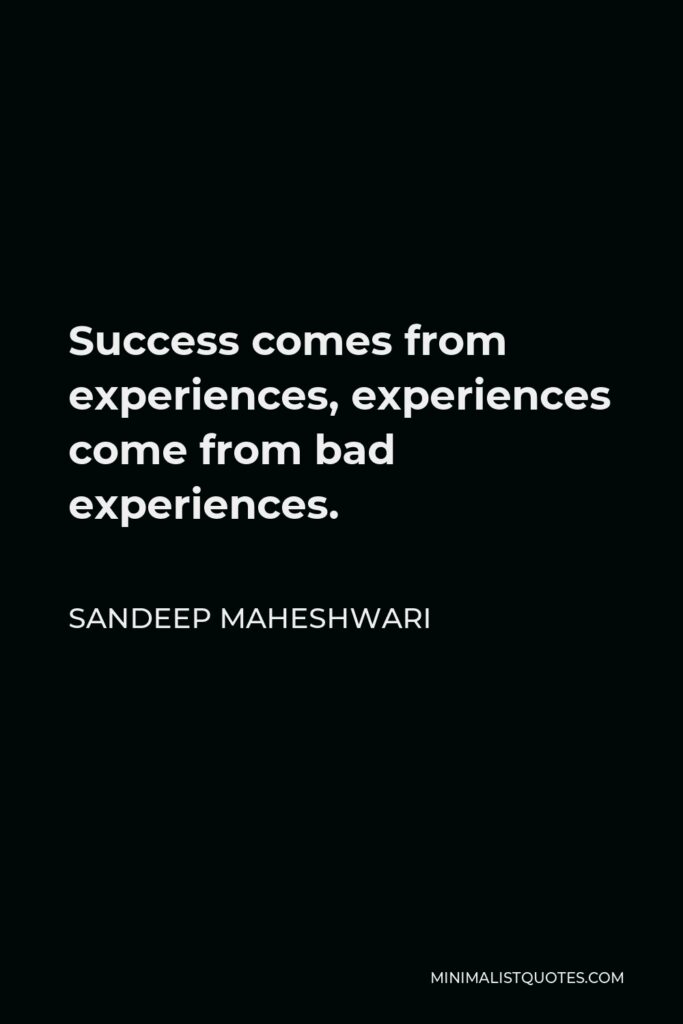 Sandeep Maheshwari Quote - Success comes from experiences, experiences come from bad experiences.