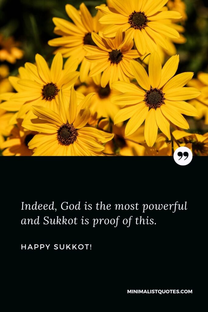 Indeed, God is the most powerful and Sukkot is proof of this. Happy Sukkot!