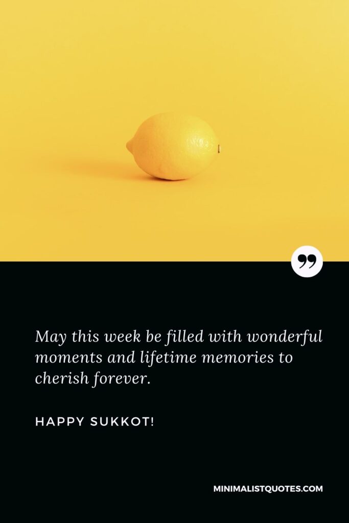 Sukkot Greeting: May this week be filled with wonderful moments and lifetime memories to cherish forever. Happy Sukkot!