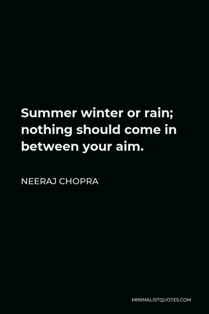 Neeraj Chopra Quote - Summer winter or rain; nothing should come in between your aim.