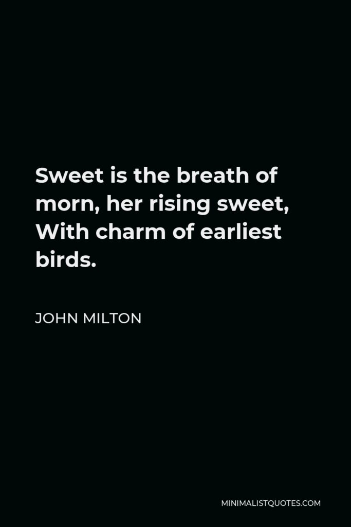 John Milton Quote - Sweet is the breath of morn, her rising sweet, With charm of earliest birds.