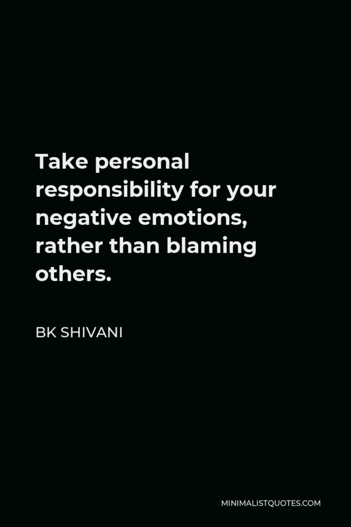 BK Shivani Quote - Take personal responsibility for your negative emotions, rather than blaming others.
