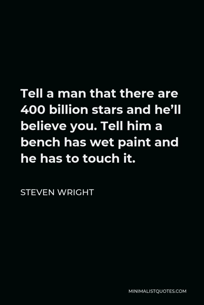 Steven Wright Quote - Tell a man that there are 400 billion stars and he’ll believe you. Tell him a bench has wet paint and he has to touch it.