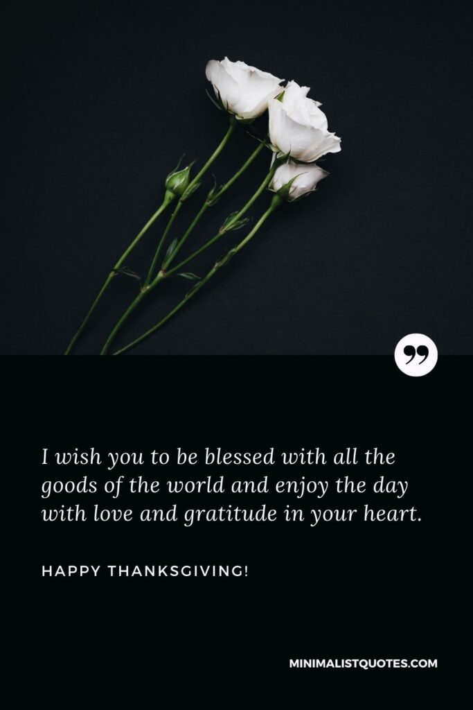 Thanksgiving message to employees: I wish you to be blessed with all the goods of the world and enjoy the day with love and gratitude in your heart. Happy Thanksgiving!