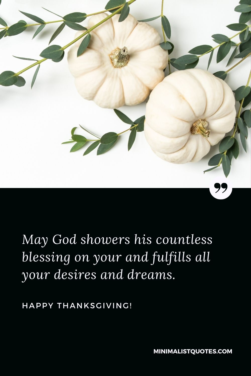 Thanksgiving message to friends: May God showers his countless blessing on your and fulfills all your desires and dreams. Happy Thanksgiving!