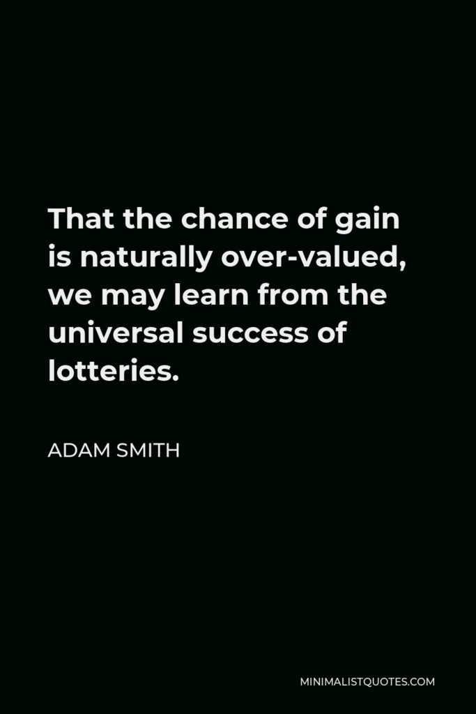 Adam Smith Quote - That the chance of gain is naturally over-valued, we may learn from the universal success of lotteries.