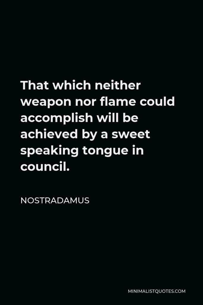 Nostradamus Quote - That which neither weapon nor flame could accomplish will be achieved by a sweet speaking tongue in council.