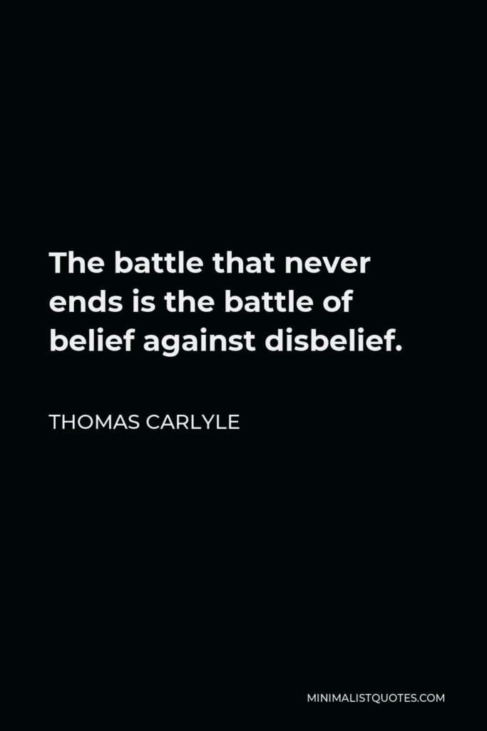 Thomas Carlyle Quote - The battle that never ends is the battle of belief against disbelief.