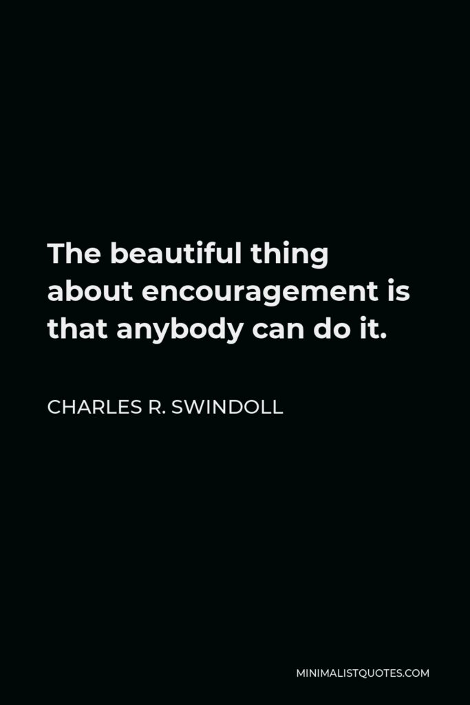 Charles R. Swindoll Quote - The beautiful thing about encouragement is that anybody can do it.