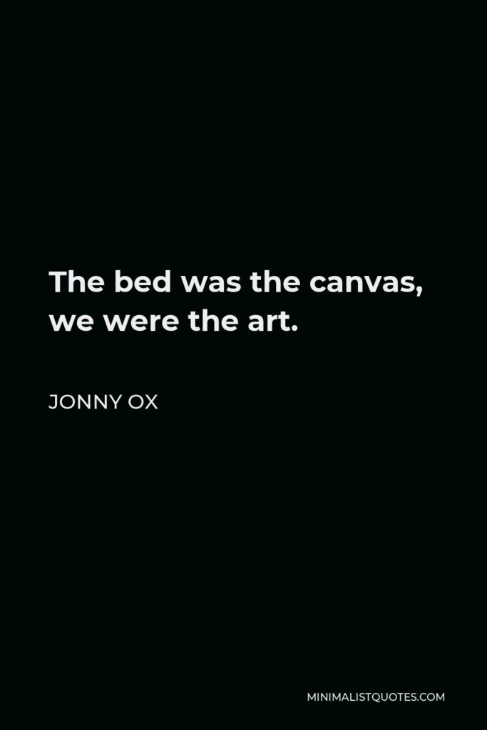 Jonny Ox Quote - The bed was the canvas, we were the art.