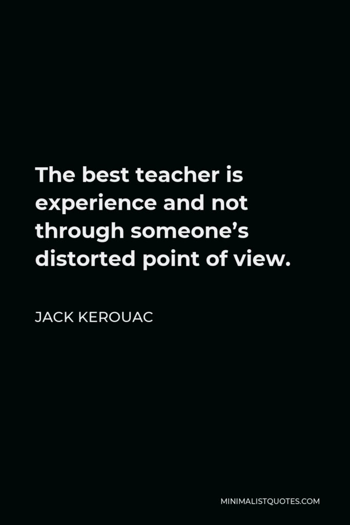 Jack Kerouac Quote - The best teacher is experience and not through someone’s distorted point of view.
