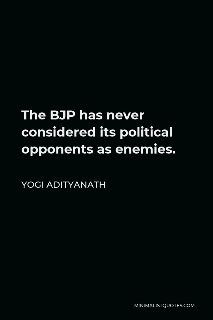 Yogi Adityanath Quote - The BJP has never considered its political opponents as enemies.